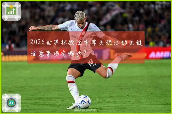 2026世界杯投注中串关玩法的关键注意事项有哪些？