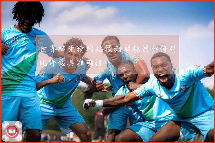 世界杯竞猜网站预测功能该如何对比评估其准确性