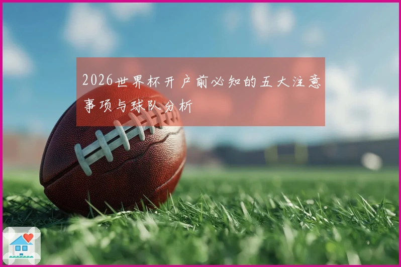 2026世界杯开户前必知的五大注意事项与球队分析