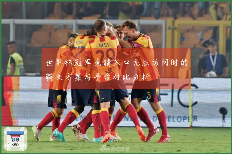 世界杯冠军竞猜入口无法访问时的解决方案与平台对比分析