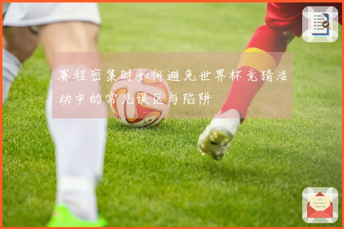 赛程密集时如何避免世界杯竞猜活动中的常见误区与陷阱