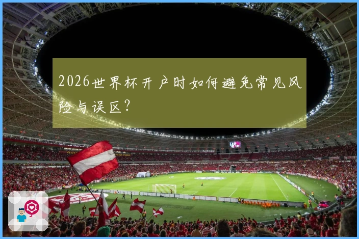 2026世界杯开户时如何避免常见风险与误区？