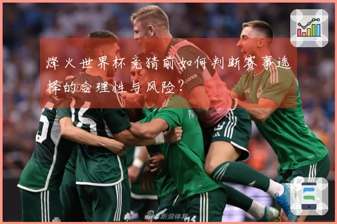 烽火世界杯竞猜前如何判断赛事选择的合理性与风险？