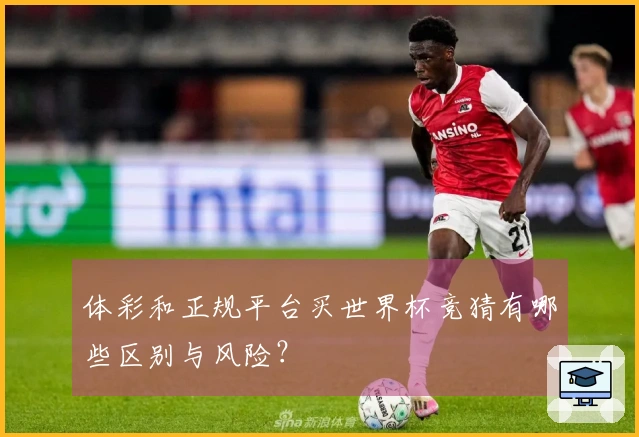 体彩和正规平台买世界杯竞猜有哪些区别与风险？