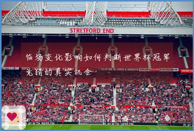 临场变化影响如何判断世界杯冠军竞猜的真实机会