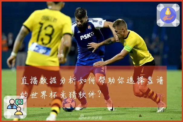 直播数据分析如何帮助你选择靠谱的世界杯竞猜软件？