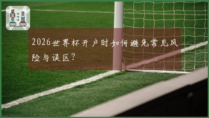 2026世界杯开户时如何避免常见风险与误区？