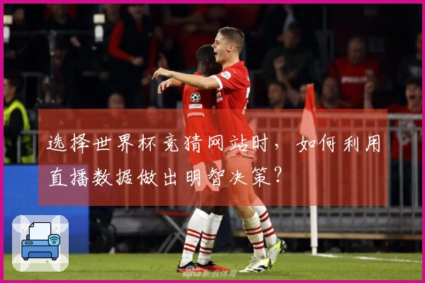 选择世界杯竞猜网站时，如何利用直播数据做出明智决策？