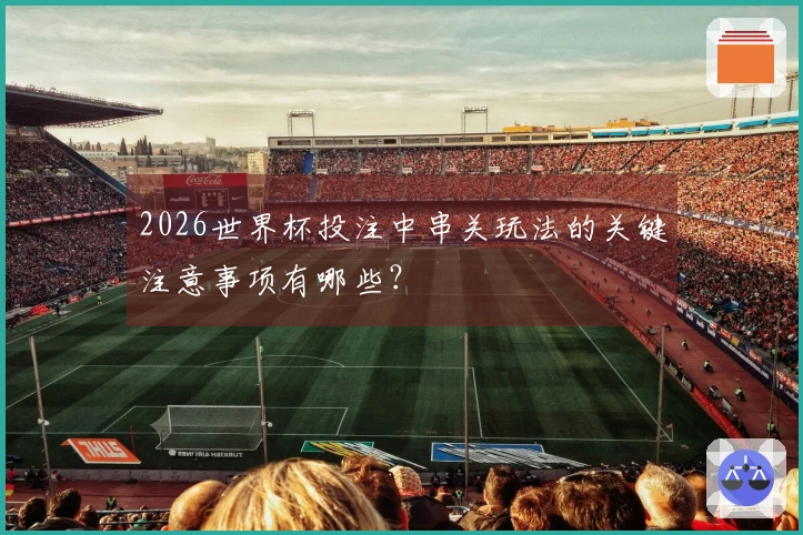 2026世界杯投注中串关玩法的关键注意事项有哪些？