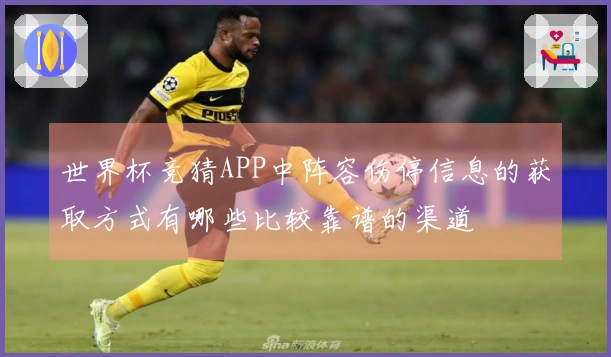 世界杯竞猜APP中阵容伤停信息的获取方式有哪些比较靠谱的渠道