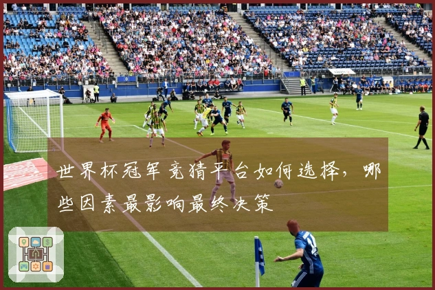 世界杯冠军竞猜平台如何选择，哪些因素最影响最终决策