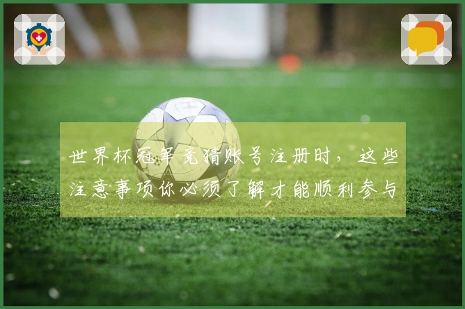 世界杯冠军竞猜账号注册时，这些注意事项你必须了解才能顺利参与