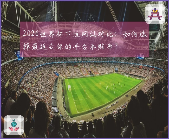 2026世界杯下注网站对比：如何选择最适合你的平台和赔率？