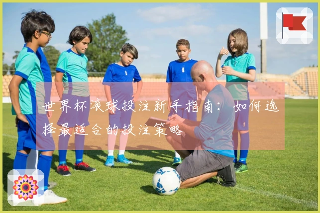 世界杯滚球投注新手指南：如何选择最适合的投注策略