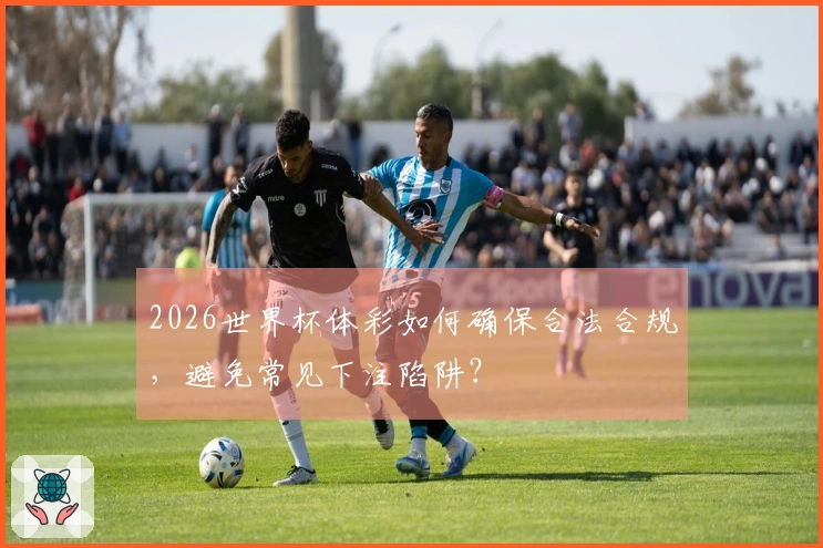 2026世界杯体彩如何确保合法合规，避免常见下注陷阱？