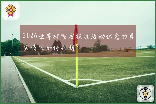 2026世界杯官方投注活动优惠的真实情况如何判断？