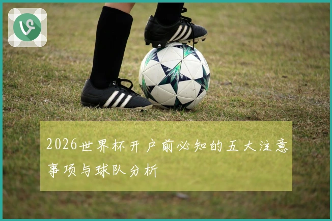 2026世界杯开户前必知的五大注意事项与球队分析