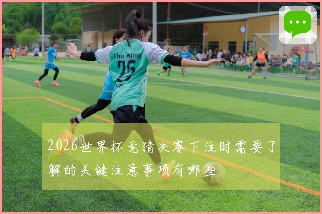 2026世界杯竞猜决赛下注时需要了解的关键注意事项有哪些