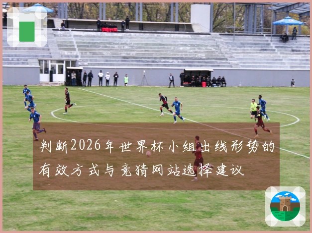 判断2026年世界杯小组出线形势的有效方式与竞猜网站选择建议