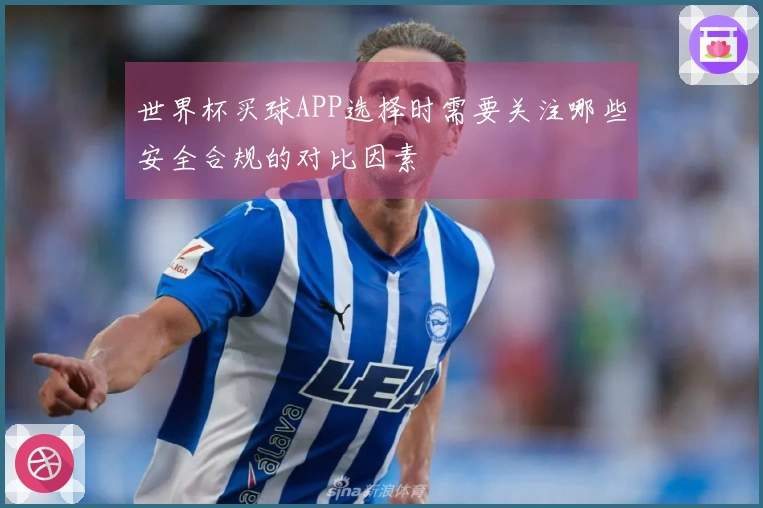 世界杯买球APP选择时需要关注哪些安全合规的对比因素
