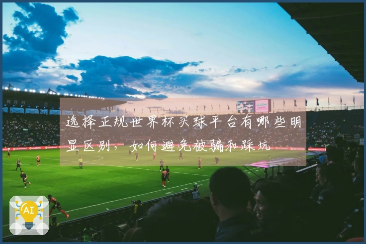 选择正规世界杯买球平台有哪些明显区别，如何避免被骗和踩坑