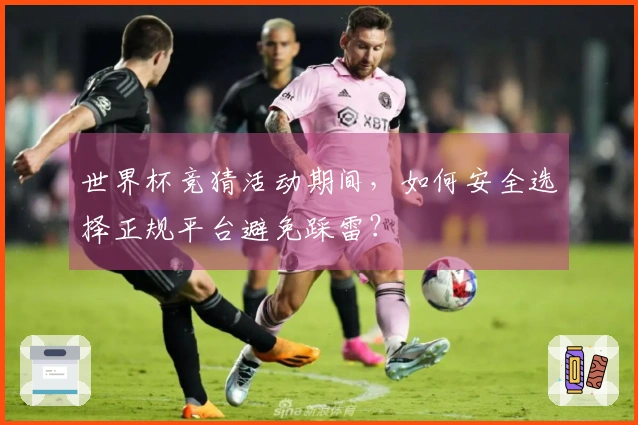 世界杯竞猜活动期间，如何安全选择正规平台避免踩雷？