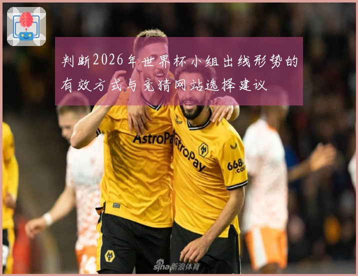 判断2026年世界杯小组出线形势的有效方式与竞猜网站选择建议